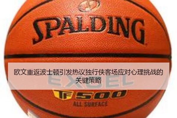欧文重返波士顿引发热议独行侠客场应对心理挑战的关键策略